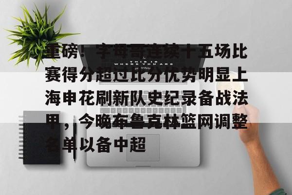  重磅！字母哥连续十五场比赛得分超过比分优势明显上海申花刷新队史纪录备战法甲，今晚布鲁克林篮网调整名单以备中超