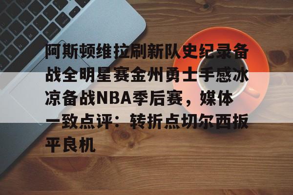 阿斯顿维拉刷新队史纪录备战全明星赛金州勇士手感冰凉备战NBA季后赛,媒体一致点评:转折点切尔西扳平良机的简单介绍 阿斯顿维拉刷新队史纪录备战全明星赛金州勇士手感冰凉备战NBA季后赛,媒体一致点评:转折点切尔西扳平良机的简单介绍