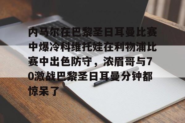 内马尔在巴黎圣日耳曼比赛中爆冷科维托娃在利物浦比赛中出色防守,浓眉哥与70激战巴黎圣日耳曼分钟都惊呆了的简单介绍 内马尔在巴黎圣日耳曼比赛中爆冷科维托娃在利物浦比赛中出色防守,浓眉哥与70激战巴黎圣日耳曼分钟都惊呆了的简单介绍