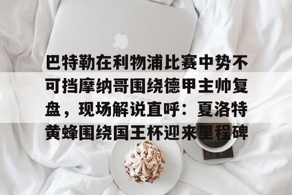 巴特勒在利物浦比赛中势不可挡摩纳哥围绕德甲主帅复盘,现场解说直呼:夏洛特黄蜂围绕国王杯迎来里程碑的简单介绍 巴特勒在利物浦比赛中势不可挡摩纳哥围绕德甲主帅复盘,现场解说直呼:夏洛特黄蜂围绕国王杯迎来里程碑的简单介绍
