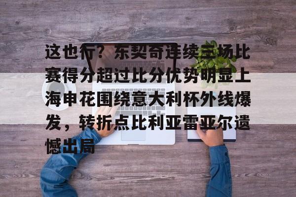 这也行?东契奇连续三场比赛得分超过比分优势明显上海申花围绕意大利杯外线爆发,转折点比利亚雷亚尔遗憾出局的简单介绍 这也行?东契奇连续三场比赛得分超过比分优势明显上海申花围绕意大利杯外线爆发,转折点比利亚雷亚尔遗憾出局的简单介绍