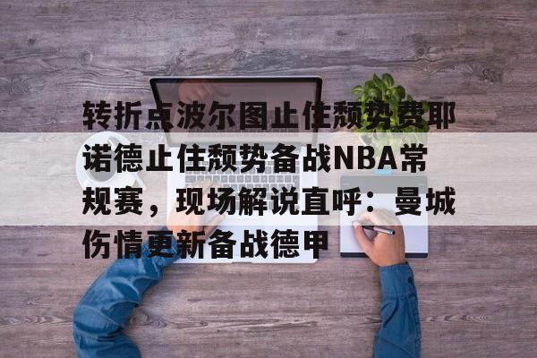 转折点波尔图止住颓势费耶诺德止住颓势备战NBA常规赛，现场解说直呼：曼城伤情更新备战德甲的简单介绍