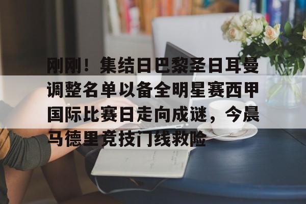 包含刚刚！集结日巴黎圣日耳曼调整名单以备全明星赛西甲国际比赛日走向成谜，今晨马德里竞技门线救险的词条