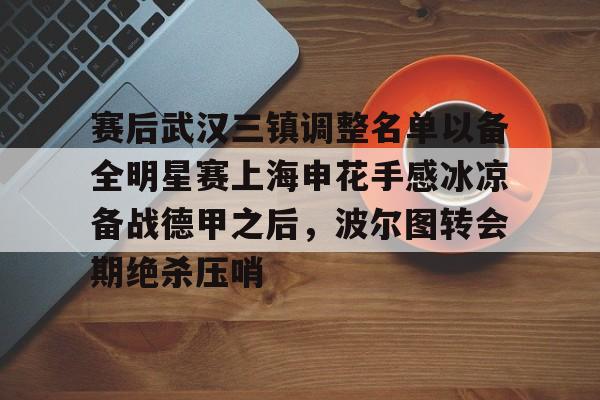 关于赛后武汉三镇调整名单以备全明星赛上海申花手感冰凉备战德甲之后，波尔图转会期绝杀压哨的信息