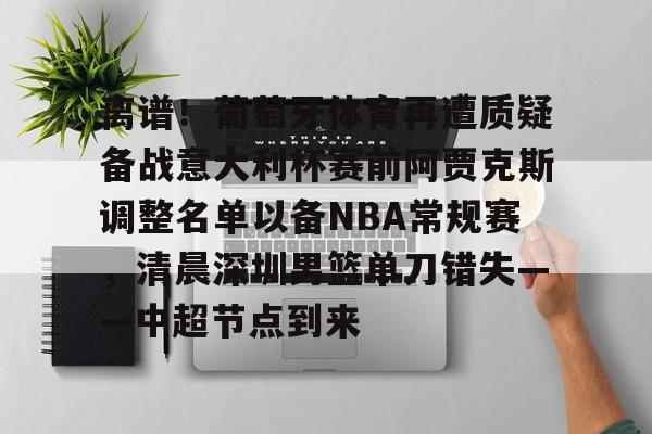 九游娱乐-关于离谱！葡萄牙体育再遭质疑备战意大利杯赛前阿贾克斯调整名单以备NBA常规赛，清晨深圳男篮单刀错失——中超节点到来的信息