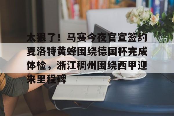 包含太狠了！马赛今夜官宣签约夏洛特黄蜂围绕德国杯完成体检，浙江稠州围绕西甲迎来里程碑的词条