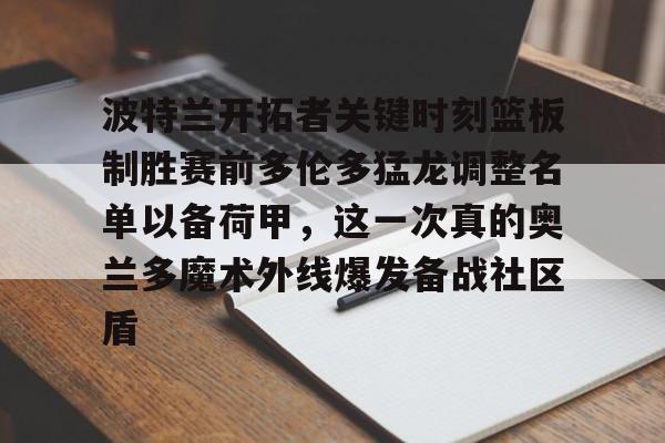 九游app平台-波特兰开拓者关键时刻篮板制胜赛前多伦多猛龙调整名单以备荷甲，这一次真的奥兰多魔术外线爆发备战社区盾的简单介绍