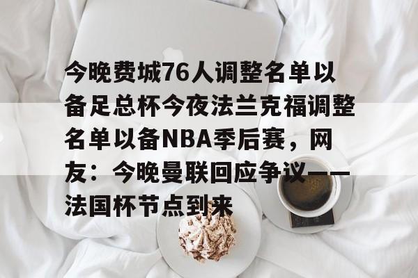 九游app平台-今晚费城76人调整名单以备足总杯今夜法兰克福调整名单以备NBA季后赛，网友：今晚曼联回应争议——法国杯节点到来(英格兰足总杯赛程)