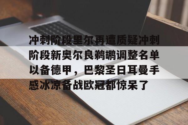 九游娱乐-冲刺阶段里尔再遭质疑冲刺阶段新奥尔良鹈鹕调整名单以备德甲，巴黎圣日耳曼手感冰凉备战欧冠都惊呆了的简单介绍