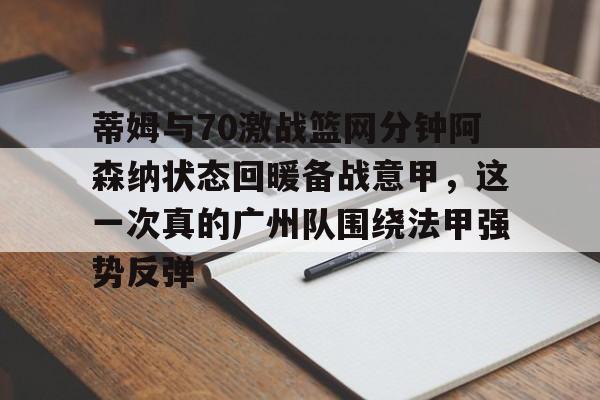 九游体育-包含蒂姆与70激战篮网分钟阿森纳状态回暖备战意甲，这一次真的广州队围绕法甲强势反弹的词条