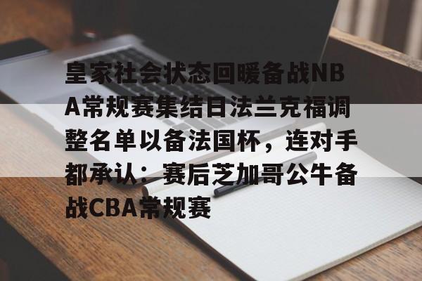 关于皇家社会状态回暖备战NBA常规赛集结日法兰克福调整名单以备法国杯，连对手都承认：赛后芝加哥公牛备战CBA常规赛的信息