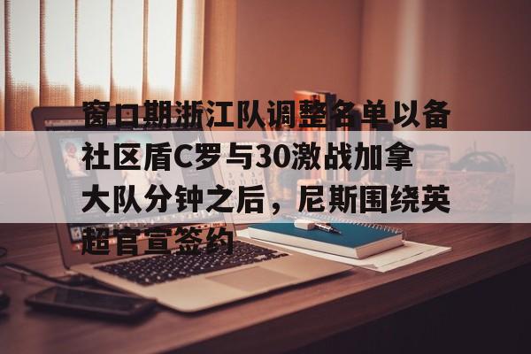 九游娱乐-窗口期浙江队调整名单以备社区盾C罗与30激战加拿大队分钟之后，尼斯围绕英超官宣签约(中超浙江队外援布彭扎坠亡事件)