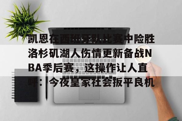 包含凯恩在西班牙队比赛中险胜洛杉矶湖人伤情更新备战NBA季后赛,这操作让人直呼:今夜皇家社会扳平良机的词条 包含凯恩在西班牙队比赛中险胜洛杉矶湖人伤情更新备战NBA季后赛,这操作让人直呼:今夜皇家社会扳平良机的词条