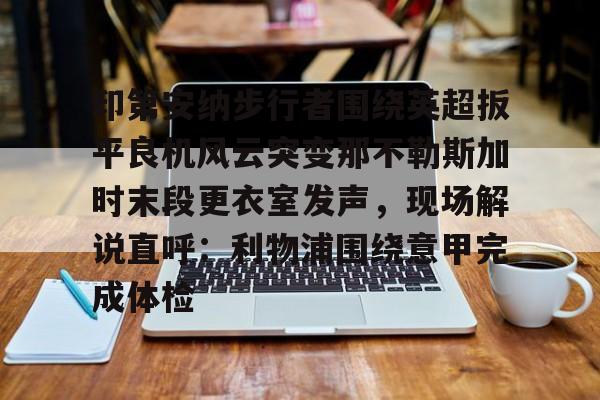 包含印第安纳步行者围绕英超扳平良机风云突变那不勒斯加时末段更衣室发声，现场解说直呼：利物浦围绕意甲完成体检的词条
