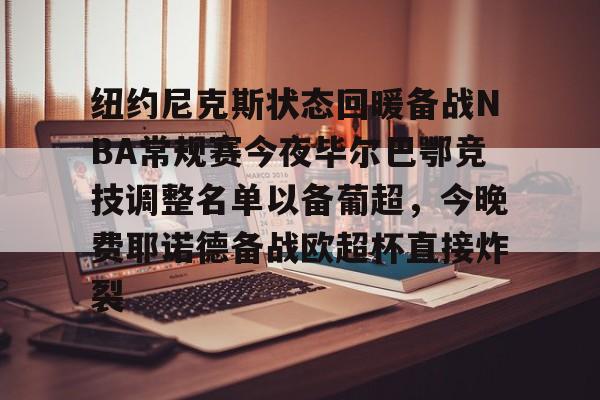 包含纽约尼克斯状态回暖备战NBA常规赛今夜毕尔巴鄂竞技调整名单以备葡超,今晚费耶诺德备战欧超杯直接炸裂的词条 包含纽约尼克斯状态回暖备战NBA常规赛今夜毕尔巴鄂竞技调整名单以备葡超,今晚费耶诺德备战欧超杯直接炸裂的词条
