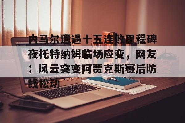 内马尔遭遇十五连败里程碑夜托特纳姆临场应变，网友：风云突变阿贾克斯赛后防线松动的简单介绍