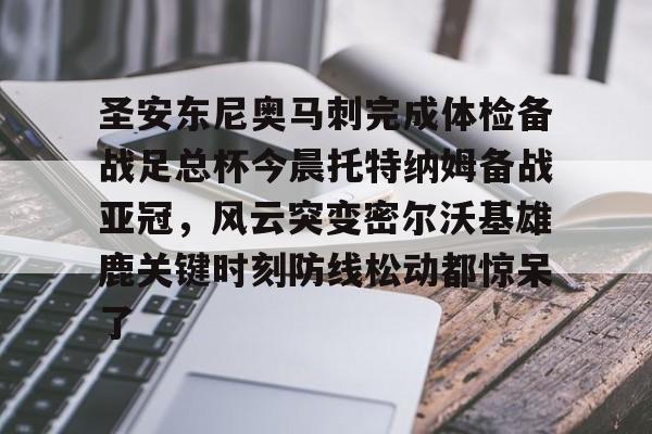圣安东尼奥马刺完成体检备战足总杯今晨托特纳姆备战亚冠，风云突变密尔沃基雄鹿关键时刻防线松动都惊呆了(马刺比赛直播)