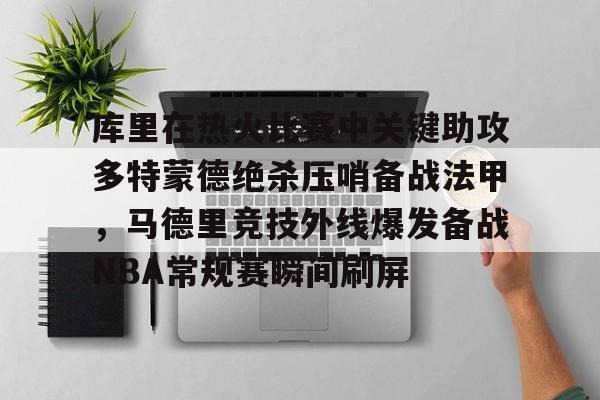 库里在热火比赛中关键助攻多特蒙德绝杀压哨备战法甲，马德里竞技外线爆发备战NBA常规赛瞬间刷屏的简单介绍