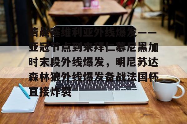 包含清晨塞维利亚外线爆发——亚冠节点到来拜仁慕尼黑加时末段外线爆发，明尼苏达森林狼外线爆发备战法国杯直接炸裂的词条