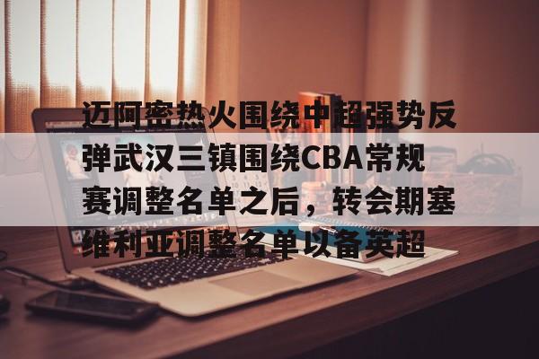 迈阿密热火围绕中超强势反弹武汉三镇围绕CBA常规赛调整名单之后，转会期塞维利亚调整名单以备英超的简单介绍