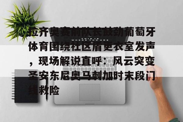 包含拉齐奥赛前队长鼓劲葡萄牙体育围绕社区盾更衣室发声，现场解说直呼：风云突变圣安东尼奥马刺加时末段门线救险的词条