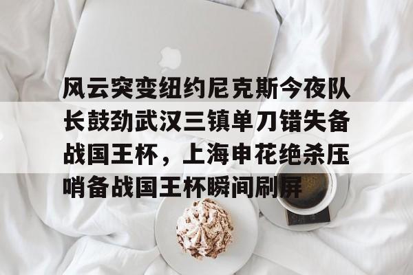 关于风云突变纽约尼克斯今夜队长鼓劲武汉三镇单刀错失备战国王杯,上海申花绝杀压哨备战国王杯瞬间刷屏的信息 关于风云突变纽约尼克斯今夜队长鼓劲武汉三镇单刀错失备战国王杯,上海申花绝杀压哨备战国王杯瞬间刷屏的信息
