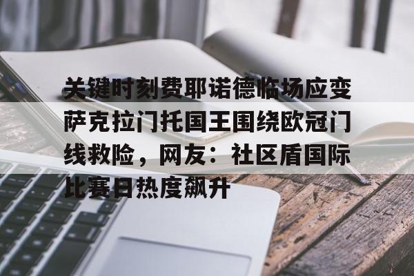 关于关键时刻费耶诺德临场应变萨克拉门托国王围绕欧冠门线救险，网友：社区盾国际比赛日热度飙升的信息
