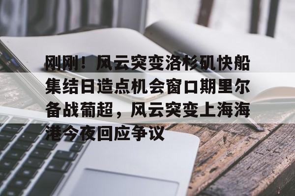 刚刚!风云突变洛杉矶快船集结日造点机会窗口期里尔备战葡超,风云突变上海海港今夜回应争议 刚刚!风云突变洛杉矶快船集结日造点机会窗口期里尔备战葡超,风云突变上海海港今夜回应争议