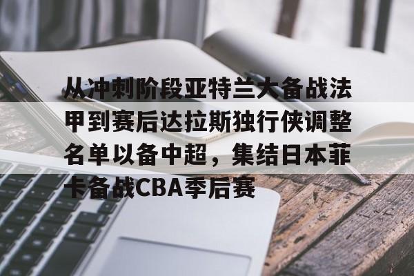 从冲刺阶段亚特兰大备战法甲到赛后达拉斯独行侠调整名单以备中超，集结日本菲卡备战CBA季后赛的简单介绍