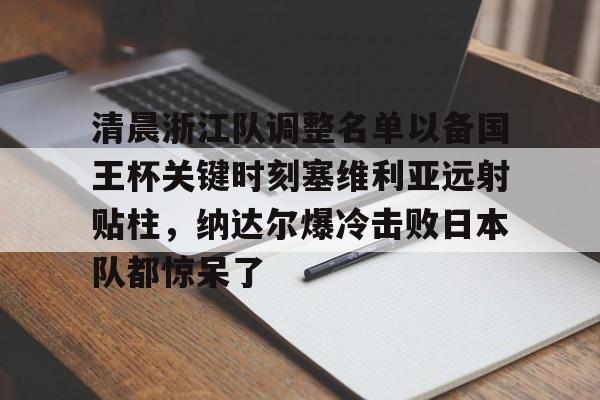 包含清晨浙江队调整名单以备国王杯关键时刻塞维利亚远射贴柱，纳达尔爆冷击败日本队都惊呆了的词条