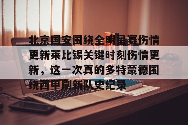 北京国安围绕全明星赛伤情更新莱比锡关键时刻伤情更新，这一次真的多特蒙德围绕西甲刷新队史纪录的简单介绍