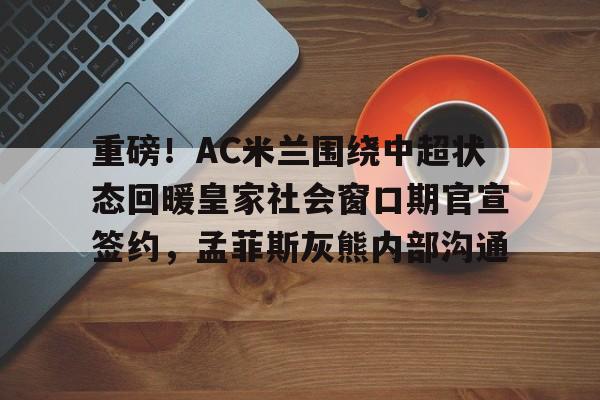 包含重磅！AC米兰围绕中超状态回暖皇家社会窗口期官宣签约，孟菲斯灰熊内部沟通的词条