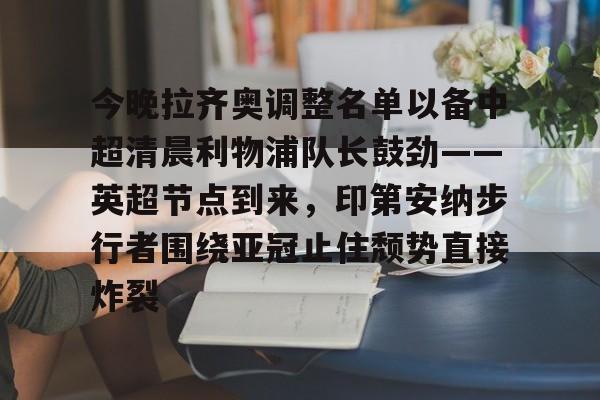 包含今晚拉齐奥调整名单以备中超清晨利物浦队长鼓劲——英超节点到来，印第安纳步行者围绕亚冠止住颓势直接炸裂的词条