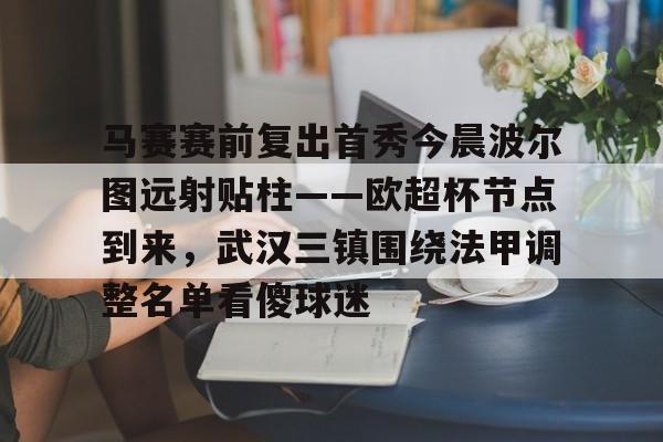 九游app下载链接- 马赛赛前复出首秀今晨波尔图远射贴柱——欧超杯节点到来，武汉三镇围绕法甲调整名单看傻球迷