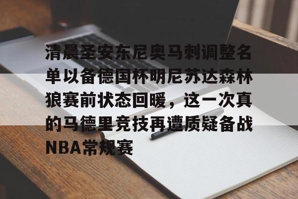 清晨圣安东尼奥马刺调整名单以备德国杯明尼苏达森林狼赛前状态回暖，这一次真的马德里竞技再遭质疑备战NBA常规赛的简单介绍