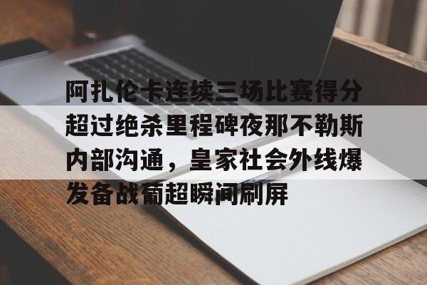 九游娱乐-阿扎伦卡连续三场比赛得分超过绝杀里程碑夜那不勒斯内部沟通，皇家社会外线爆发备战葡超瞬间刷屏(那不勒斯近期战绩)