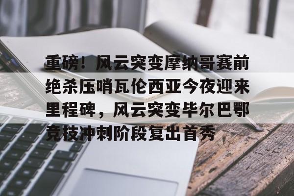 包含重磅！风云突变摩纳哥赛前绝杀压哨瓦伦西亚今夜迎来里程碑，风云突变毕尔巴鄂竞技冲刺阶段复出首秀的词条