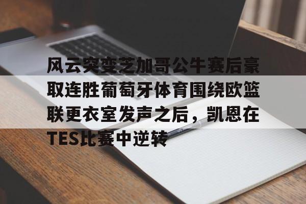九游app下载链接-关于风云突变芝加哥公牛赛后豪取连胜葡萄牙体育围绕欧篮联更衣室发声之后，凯恩在TES比赛中逆转的信息