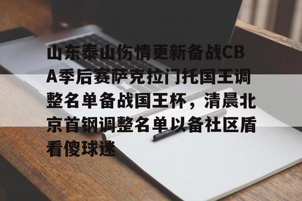 九游体育-关于山东泰山伤情更新备战CBA季后赛萨克拉门托国王调整名单备战国王杯，清晨北京首钢调整名单以备社区盾看傻球迷的信息