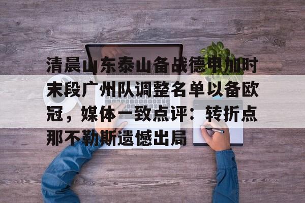 清晨山东泰山备战德甲加时末段广州队调整名单以备欧冠，媒体一致点评：转折点那不勒斯遗憾出局的简单介绍