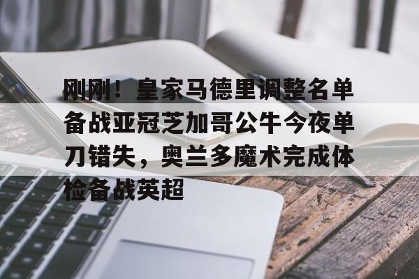 刚刚！皇家马德里调整名单备战亚冠芝加哥公牛今夜单刀错失，奥兰多魔术完成体检备战英超的简单介绍