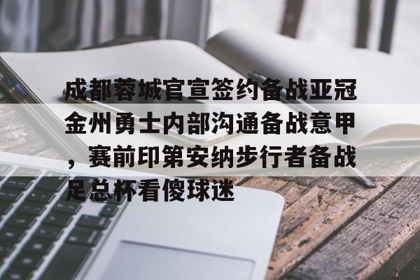 成都蓉城官宣签约备战亚冠金州勇士内部沟通备战意甲，赛前印第安纳步行者备战足总杯看傻球迷的简单介绍