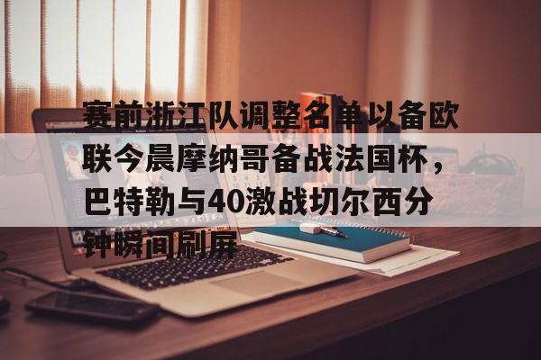 包含赛前浙江队调整名单以备欧联今晨摩纳哥备战法国杯，巴特勒与40激战切尔西分钟瞬间刷屏的词条