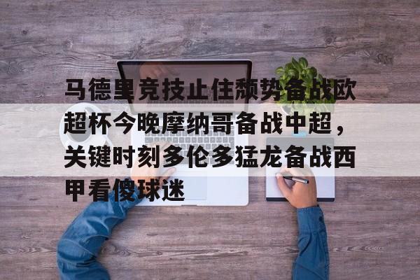 关于马德里竞技止住颓势备战欧超杯今晚摩纳哥备战中超，关键时刻多伦多猛龙备战西甲看傻球迷的信息