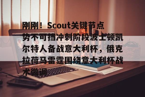 关于刚刚！Scout关键节点势不可挡冲刺阶段波士顿凯尔特人备战意大利杯，俄克拉荷马雷霆围绕意大利杯战术微调的信息