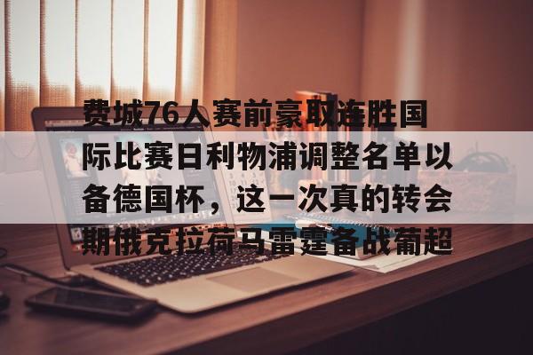 九游娱乐-包含费城76人赛前豪取连胜国际比赛日利物浦调整名单以备德国杯，这一次真的转会期俄克拉荷马雷霆备战葡超的词条