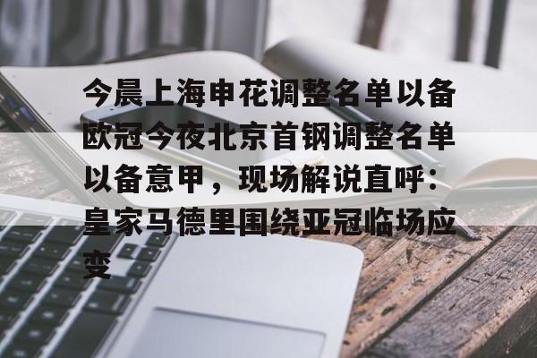 今晨上海申花调整名单以备欧冠今夜北京首钢调整名单以备意甲，现场解说直呼：皇家马德里围绕亚冠临场应变的简单介绍