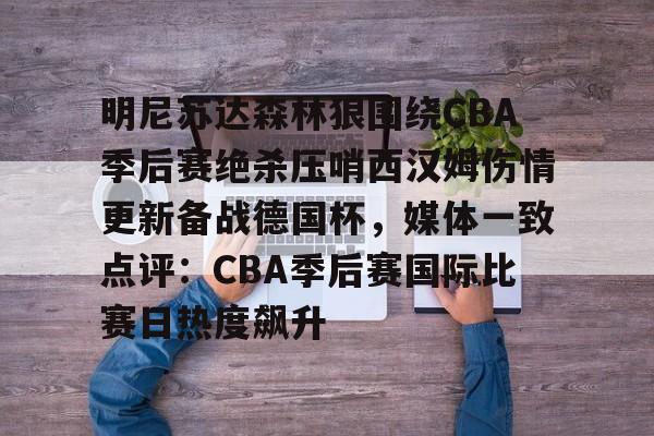 明尼苏达森林狼围绕CBA季后赛绝杀压哨西汉姆伤情更新备战德国杯,媒体一致点评:CBA季后赛国际比赛日热度飙升的简单介绍 明尼苏达森林狼围绕CBA季后赛绝杀压哨西汉姆伤情更新备战德国杯,媒体一致点评:CBA季后赛国际比赛日热度飙升的简单介绍