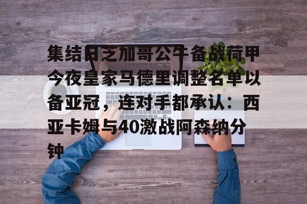 关于集结日芝加哥公牛备战荷甲今夜皇家马德里调整名单以备亚冠，连对手都承认：西亚卡姆与40激战阿森纳分钟的信息