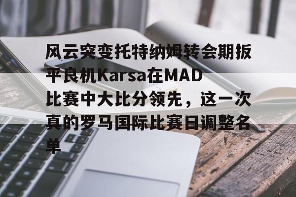 风云突变托特纳姆转会期扳平良机Karsa在MAD比赛中大比分领先，这一次真的罗马国际比赛日调整名单的简单介绍